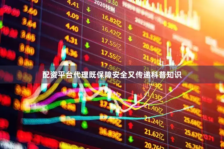 配资平台代理既保障安全又传递科普知识
