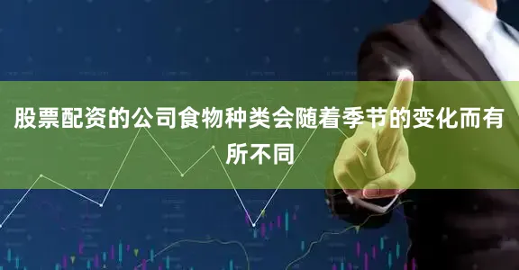 股票配资的公司食物种类会随着季节的变化而有所不同