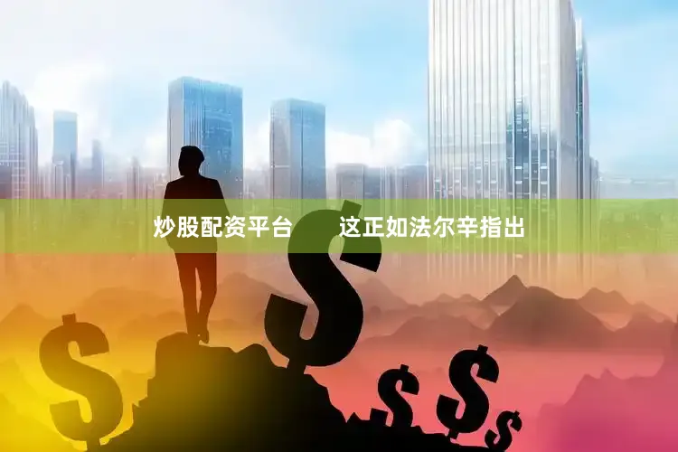 炒股配资平台       这正如法尔辛指出