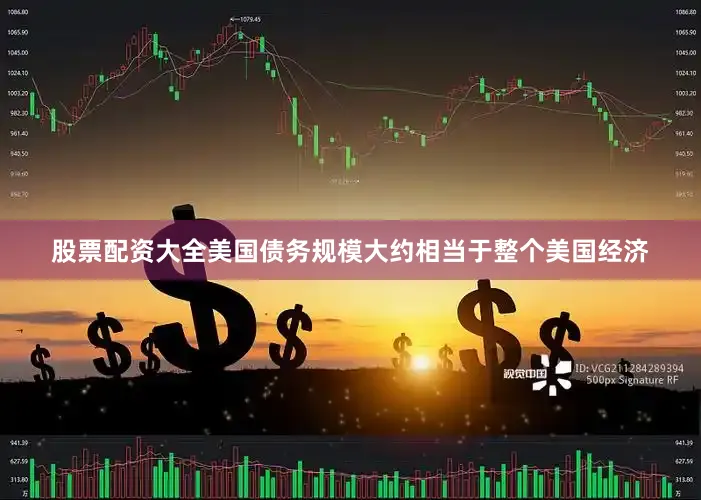 股票配资大全美国债务规模大约相当于整个美国经济