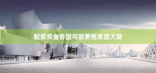 配资资金各国可能更抱美国大腿