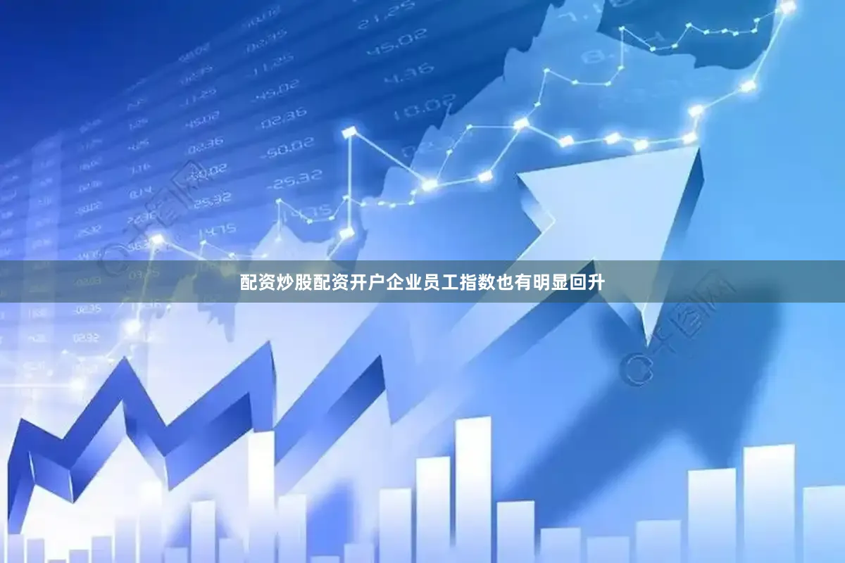 配资炒股配资开户企业员工指数也有明显回升