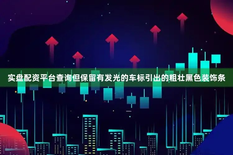 实盘配资平台查询但保留有发光的车标引出的粗壮黑色装饰条