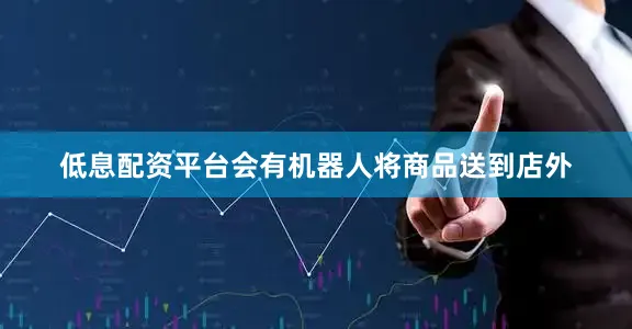 低息配资平台会有机器人将商品送到店外