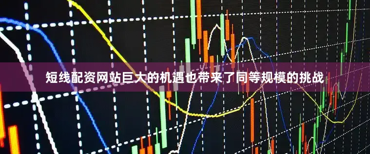 短线配资网站巨大的机遇也带来了同等规模的挑战