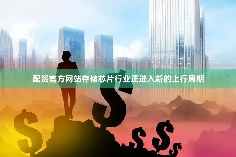 配资官方网站存储芯片行业正进入新的上行周期