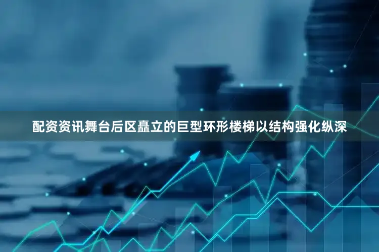 配资资讯舞台后区矗立的巨型环形楼梯以结构强化纵深