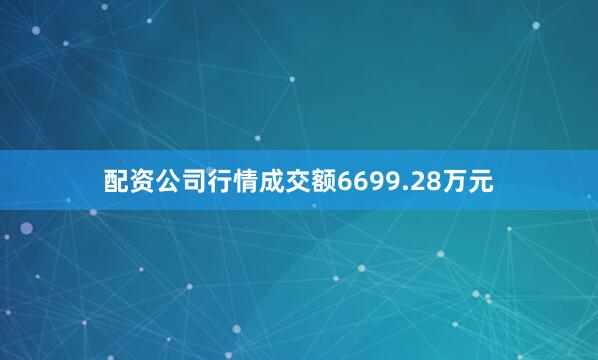 配资公司行情成交额6699.28万元