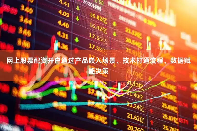 网上股票配资开户通过产品嵌入场景、技术打通流程、数据赋能决策